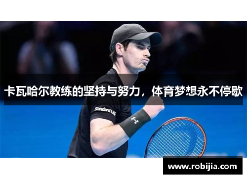 卡瓦哈尔教练的坚持与努力，体育梦想永不停歇