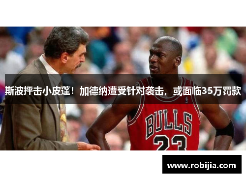 斯波抨击小皮蓬！加德纳遭受针对袭击，或面临35万罚款